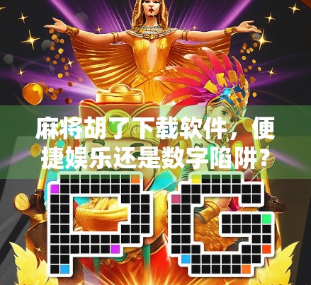 麻将胡了下载软件,便捷娱乐还是数字陷阱?一文看懂背后真相! 麻将胡了下载软件,便捷娱乐还是数字陷阱?一文看懂背后真相!