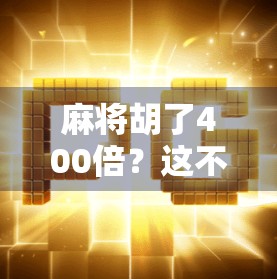 麻将胡了400倍?这不是运气,是认知的胜利! 麻将胡了400倍?这不是运气,是认知的胜利!