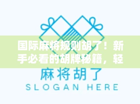 国际麻将规则胡了!新手必看的胡牌秘籍,轻松上手赢在起跑线! 国际麻将规则胡了!新手必看的胡牌秘籍,轻松上手赢在起跑线!