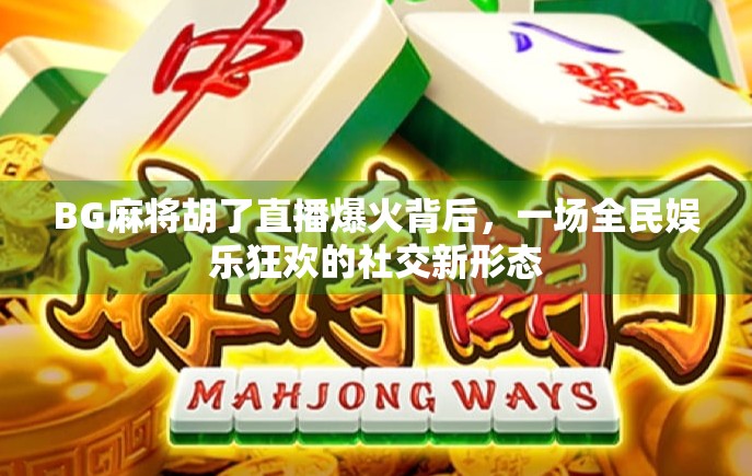 BG麻将胡了直播爆火背后,一场全民娱乐狂欢的社交新形态 BG麻将胡了直播爆火背后,一场全民娱乐狂欢的社交新形态