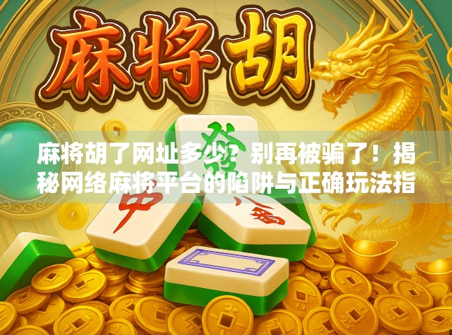 麻将胡了网址多少？别再被骗了！揭秘网络麻将平台的陷阱与正确玩法指南