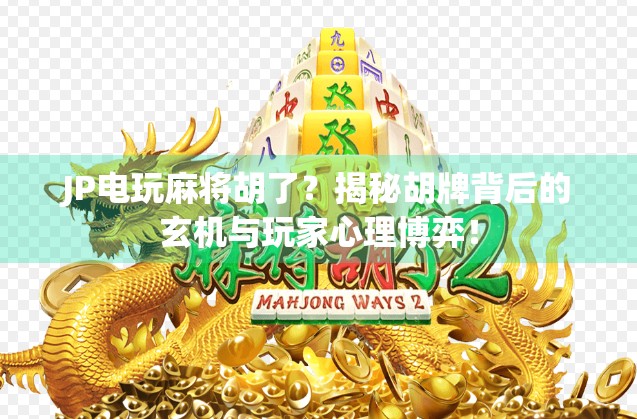 JP电玩麻将胡了?揭秘胡牌背后的玄机与玩家心理博弈! JP电玩麻将胡了?揭秘胡牌背后的玄机与玩家心理博弈!
