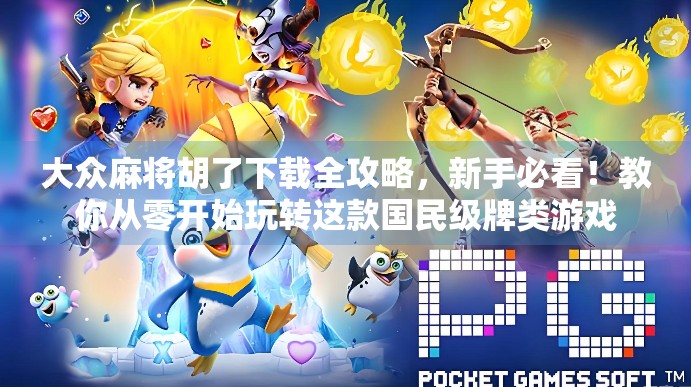 大众麻将胡了下载全攻略,新手必看!教你从零开始玩转这款国民级牌类游戏 大众麻将胡了下载全攻略,新手必看!教你从零开始玩转这款国民级牌类游戏