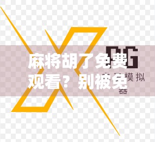 麻将胡了免费观看?别被免费骗了!揭秘背后隐藏的陷阱与真相