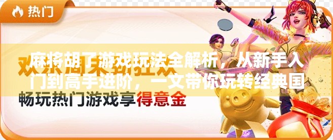 麻将胡了游戏玩法全解析，从新手入门到高手进阶，一文带你玩转经典国粹！