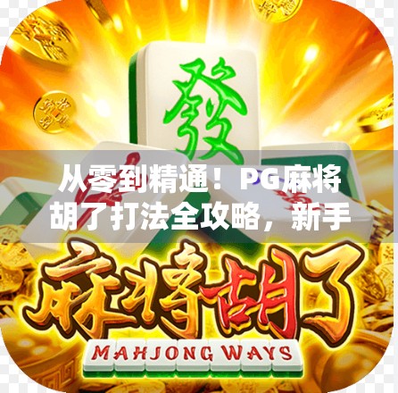 从零到精通!PG麻将胡了打法全攻略,新手也能秒变高手! 从零到精通!PG麻将胡了打法全攻略,新手也能秒变高手!
