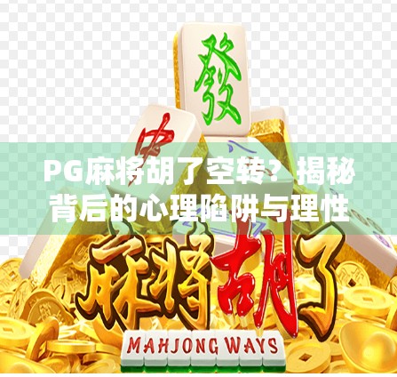 PG麻将胡了空转?揭秘背后的心理陷阱与理性应对策略