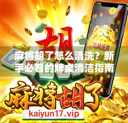 麻将胡了怎么清洗?新手必看的牌桌清洁指南!
