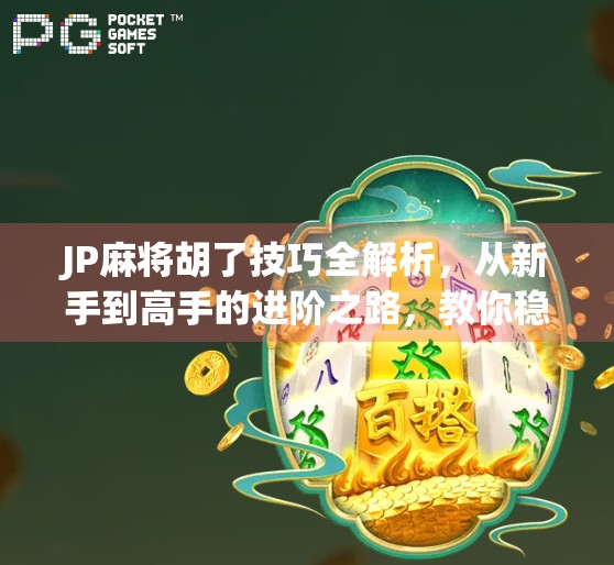 JP麻将胡了技巧全解析，从新手到高手的进阶之路，教你稳赢不翻车！