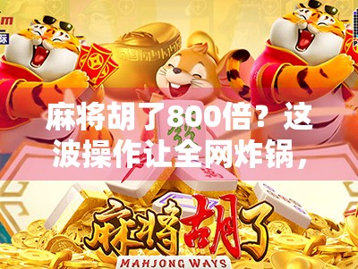 麻将胡了800倍？这波操作让全网炸锅，是真运气还是套路？