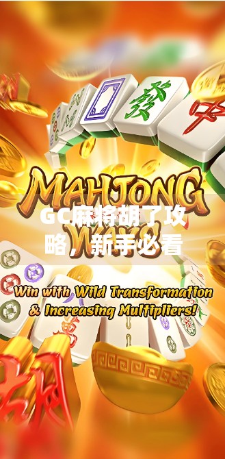 GC麻将胡了攻略，新手必看！从零基础到快速上手的全攻略，让你轻松赢牌不翻车！