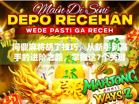 问鼎麻将胡了技巧,从新手到高手的进阶之路,掌握这7个关键点轻松上分! 问鼎麻将胡了技巧,从新手到高手的进阶之路,掌握这7个关键点轻松上分!