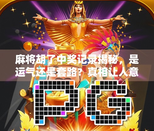 麻将胡了中奖记录揭秘，是运气还是套路？真相让人意想不到！