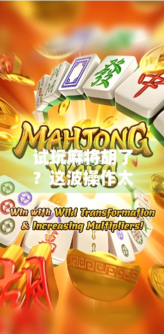 试玩麻将胡了？这波操作太上头，新手也能秒变老手！