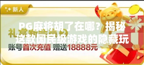 PG麻将胡了在哪？揭秘这款国民级游戏的隐藏玩法与玩家必看攻略！