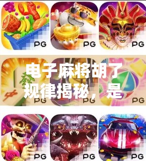 电子麻将胡了规律揭秘，是算法操控还是玩家技巧？真相令人震惊！