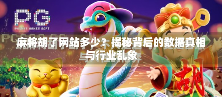 麻将胡了网站多少？揭秘背后的数据真相与行业乱象