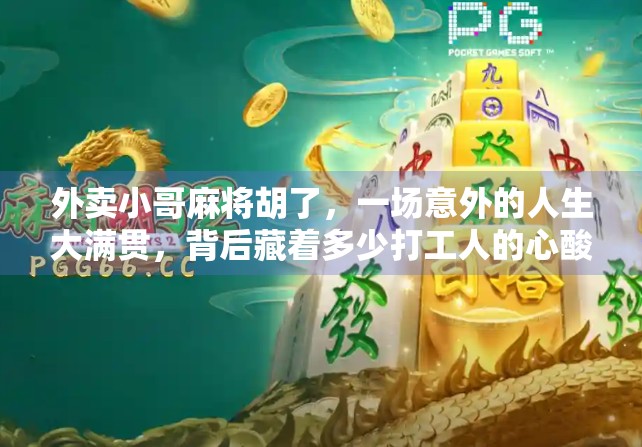 外卖小哥麻将胡了,一场意外的人生大满贯,背后藏着多少打工人的心酸与希望 外卖小哥麻将胡了,一场意外的人生大满贯,背后藏着多少打工人的心酸与希望