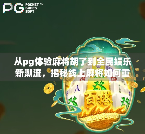 从pg体验麻将胡了到全民娱乐新潮流,揭秘线上麻将如何重塑社交与休闲边界 从pg体验麻将胡了到全民娱乐新潮流,揭秘线上麻将如何重塑社交与休闲边界