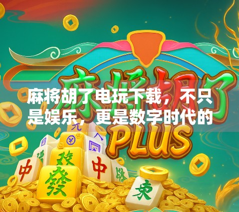 麻将胡了电玩下载，不只是娱乐，更是数字时代的文化符号