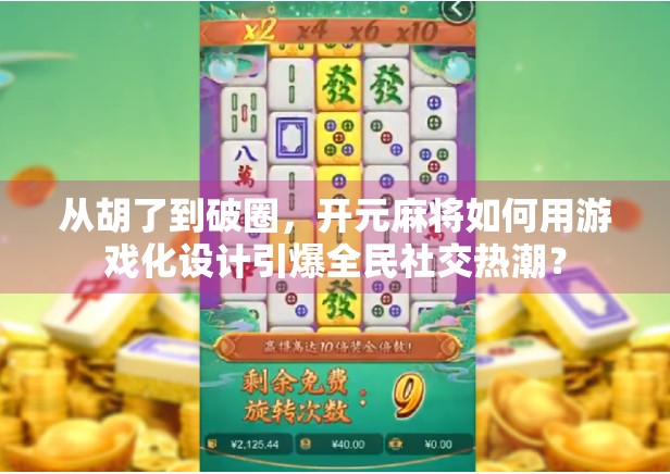 从胡了到破圈,开元麻将如何用游戏化设计引爆全民社交热潮? 从胡了到破圈,开元麻将如何用游戏化设计引爆全民社交热潮?