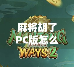 麻将胡了PC版怎么玩？手把手教你轻松上手，赢麻不是梦！