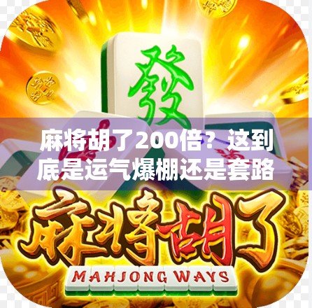 麻将胡了200倍？这到底是运气爆棚还是套路满满？