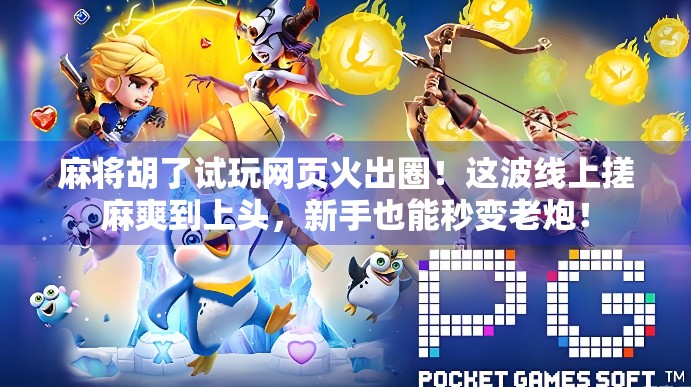 麻将胡了试玩网页火出圈！这波线上搓麻爽到上头，新手也能秒变老炮！