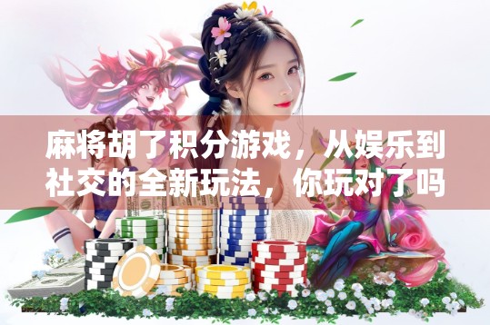 麻将胡了积分游戏,从娱乐到社交的全新玩法,你玩对了吗?