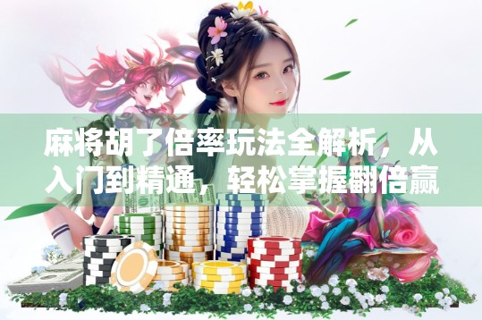 麻将胡了倍率玩法全解析,从入门到精通,轻松掌握翻倍赢钱的秘诀!