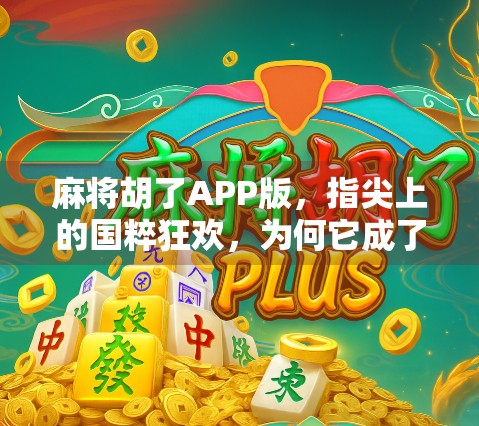 麻将胡了APP版,指尖上的国粹狂欢,为何它成了当代人的精神避难所? 麻将胡了APP版,指尖上的国粹狂欢,为何它成了当代人的精神避难所?