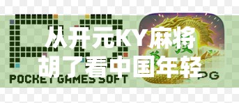 从开元KY麻将胡了看中国年轻人的社交新密码,牌桌上的快乐,藏着我们最真实的渴望