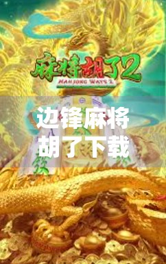 边锋麻将胡了下载指南，新手入门到高手进阶，轻松玩转经典牌局！