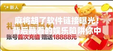 麻将胡了软件链接曝光！背后藏着的娱乐陷阱你中招了吗？